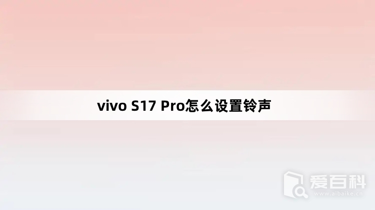 vivo S17 Pro怎么设置铃声 vivo S17 Pro设置铃声教程介绍