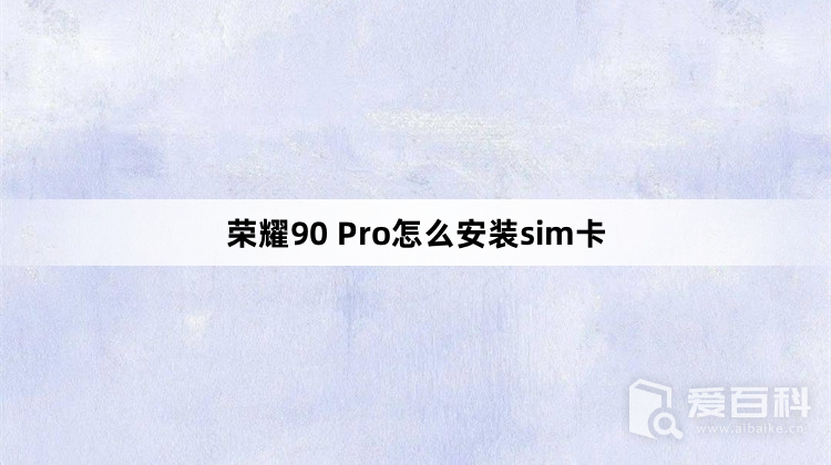 荣耀90 Pro怎么安装sim卡 荣耀90 Pro安装sim卡教程介绍