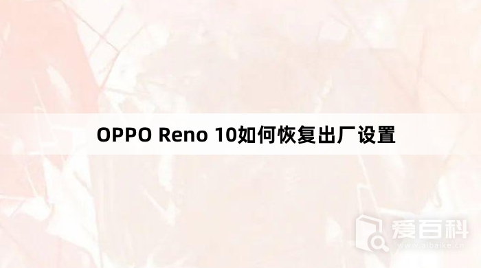 OPPO Reno 10如何恢复出厂设置  恢复出厂设置的教程