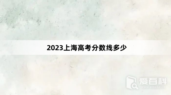 2023上海高考分数线多少 2023上海高考分数线预测