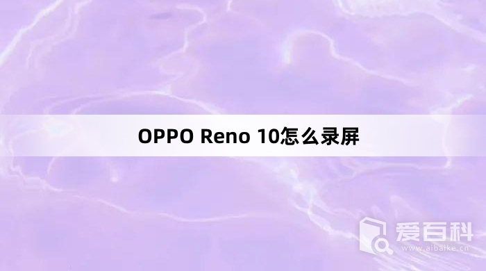 OPPO Reno 10怎么录屏 OPPO Reno 10录屏方法介绍