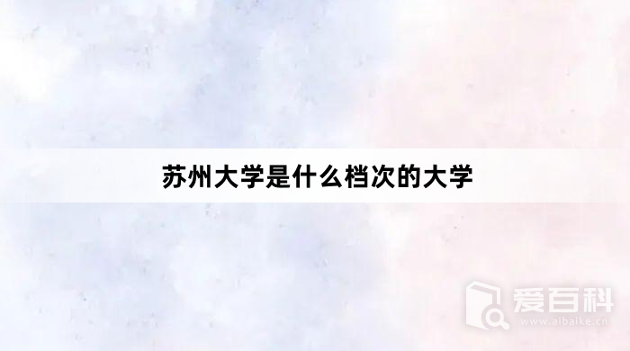 苏州大学是什么档次的大学 属于什么水平