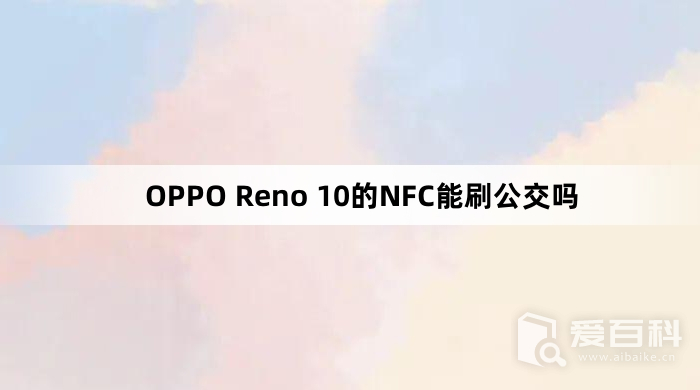 OPPO Reno 10的NFC能刷公交吗 OPPOReno10的NFC支持刷公交吗