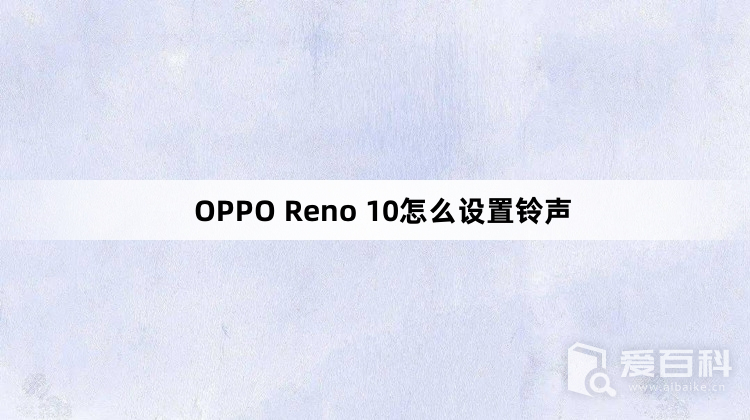 OPPO Reno 10怎么设置铃声 OPPO Reno 10怎么换铃声