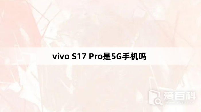 vivo S17 Pro是5G手机吗 vivo S17 Pro是不是5G手机