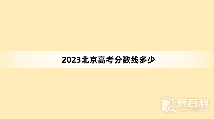 2023北京高考分数线多少 2023北京高考分数线预测