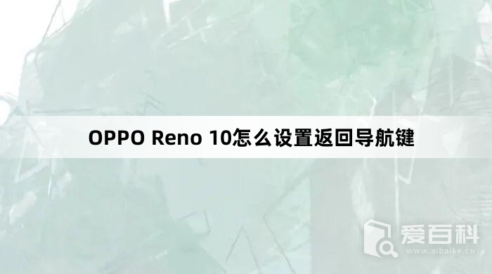 OPPO Reno 10怎么设置返回导航键 设置返回导航键的方法