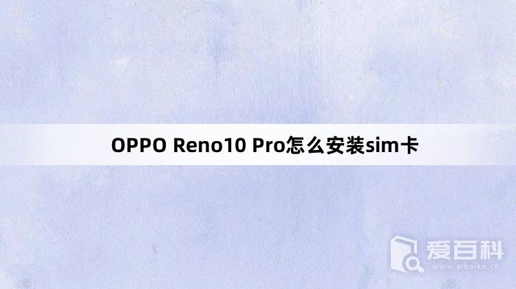 OPPO Reno10 Pro怎么安装sim卡 OPPO Reno10 Pro安装sim卡教程介绍