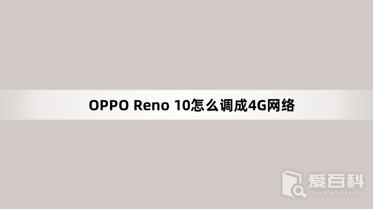 OPPO Reno 10怎么调成4G网络 OPPO Reno 10怎么切换4G网络
