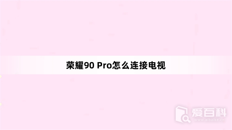 荣耀90 Pro怎么连接电视 荣耀90 Pro连接电视教程介绍