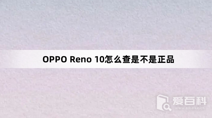 OPPO Reno 10怎么查是不是正品 OPPO Reno 10怎么看是不是真的