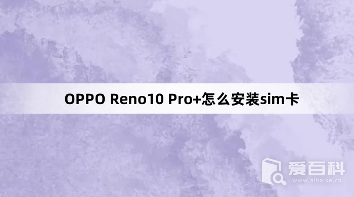 OPPO Reno10 Pro+怎么安装sim卡 安装sim卡教程