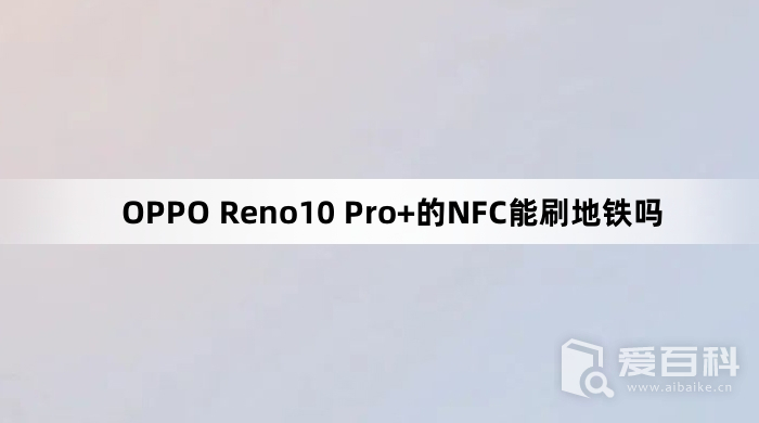 OPPO Reno10 Pro+的NFC能刷地铁吗 OPPOReno10Pro+能不能刷地铁